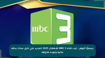 رسميًا اليوم.. تردد قناة MBC 3 للأطفال 2025 الجديد على نايل سات بدقة عالية وجودة فائقة